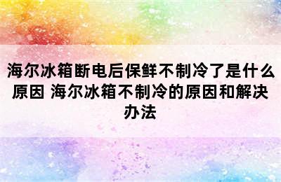 海尔冰箱断电后保鲜不制冷了是什么原因 海尔冰箱不制冷的原因和解决办法